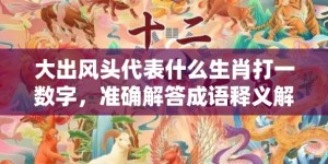 大出风头代表什么生肖打一数字，准确解答成语释义解释