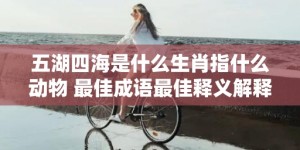 五湖四海是什么生肖指什么动物 最佳成语最佳释义解释答