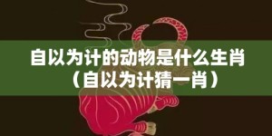 自以为计的动物是什么生肖（自以为计猜一肖）