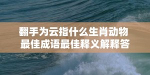 翻手为云指什么生肖动物 最佳成语最佳释义解释答