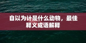 自以为计是什么动物，最佳释义成语解释