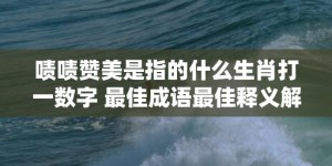 啧啧赞美是指的什么生肖打一数字 最佳成语最佳释义解释答