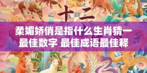 柔媚娇俏是指什么生肖猜一最佳数字 最佳成语最佳释义解释答