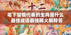 笔下留情代表的生肖是什么  最佳成语最佳释义解释答