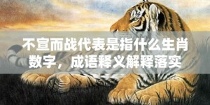 不宣而战代表是指什么生肖数字，成语释义解释落实