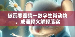 破瓦寒窑猜一数字生肖动物，成语释义解释落实