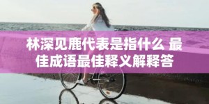 林深见鹿代表是指什么 最佳成语最佳释义解释答