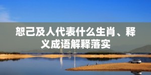 恕己及人代表什么生肖、释义成语解释落实