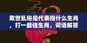 欺世乱俗是代表指什么生肖，打一最佳生肖，词语解答落实释义