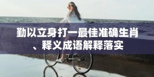 勤以立身打一最佳准确生肖、释义成语解释落实