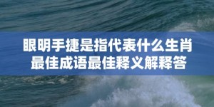 眼明手捷是指代表什么生肖 最佳成语最佳释义解释答