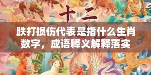 跌打损伤代表是指什么生肖数字，成语释义解释落实