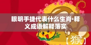 眼明手捷代表什么生肖·释义成语解释落实