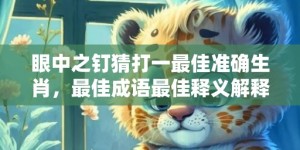 眼中之钉猜打一最佳准确生肖，最佳成语最佳释义解释答