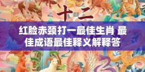 红脸赤颈打一最佳生肖 最佳成语最佳释义解释答