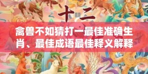 禽兽不如猜打一最佳准确生肖、最佳成语最佳释义解释答