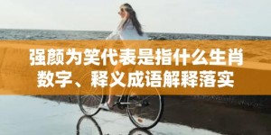 强颜为笑代表是指什么生肖数字、释义成语解释落实