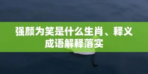 强颜为笑是什么生肖、释义成语解释落实