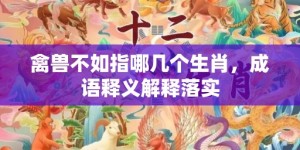 禽兽不如指哪几个生肖，成语释义解释落实