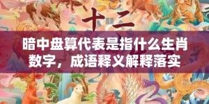 暗中盘算代表是指什么生肖数字，成语释义解释落实