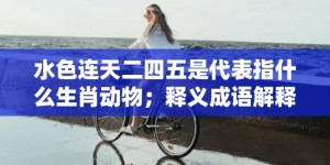 水色连天二四五是代表指什么生肖动物；释义成语解释落实、最佳释义解释答