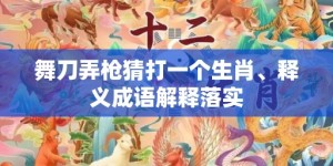 舞刀弄枪猜打一个生肖、释义成语解释落实