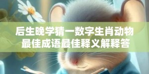 后生晚学猜一数字生肖动物 最佳成语最佳释义解释答