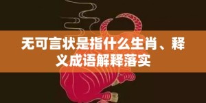 无可言状是指什么生肖、释义成语解释落实