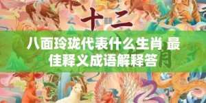 八面玲珑代表什么生肖 最佳释义成语解释答