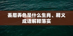 丢眉弄色是什么生肖、释义成语解释落实