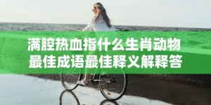 满腔热血指什么生肖动物 最佳成语最佳释义解释答