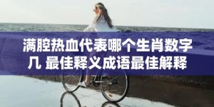 满腔热血代表哪个生肖数字几 最佳释义成语最佳解释答