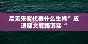 后无来者代表什么生肖”成语释义解释落实“