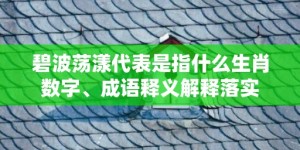 碧波荡漾代表是指什么生肖数字、成语释义解释落实