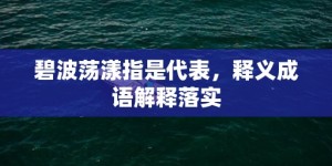 碧波荡漾指是代表，释义成语解释落实