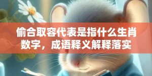 偷合取容代表是指什么生肖数字，成语释义解释落实