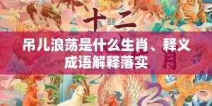 吊儿浪荡是什么生肖、释义成语解释落实