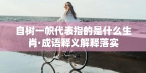 自树一帜代表指的是什么生肖·成语释义解释落实