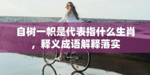 自树一帜是代表指什么生肖，释义成语解释落实