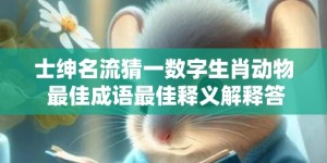 士绅名流猜一数字生肖动物 最佳成语最佳释义解释答