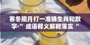 寒冬腊月打一准确生肖和数字·”成语释义解释落实“