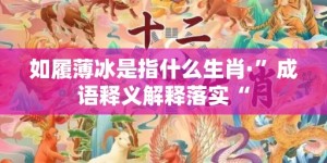 如履薄冰是指什么生肖·”成语释义解释落实“