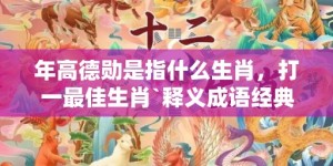 年高德勋是指什么生肖，打一最佳生肖`释义成语经典落实