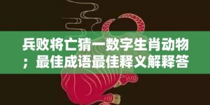 兵败将亡猜一数字生肖动物；最佳成语最佳释义解释答