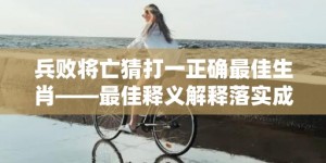 兵败将亡猜打一正确最佳生肖——最佳释义解释落实成语