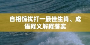 自相惊扰打一最佳生肖、成语释义解释落实