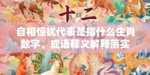 自相惊扰代表是指什么生肖数字、成语释义解释落实