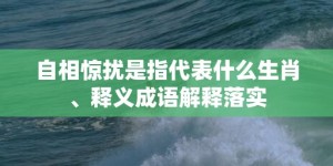 自相惊扰是指代表什么生肖、释义成语解释落实