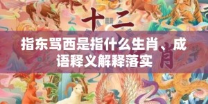 指东骂西是指什么生肖、成语释义解释落实