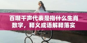 百啭千声代表是指什么生肖数字，释义成语解释落实